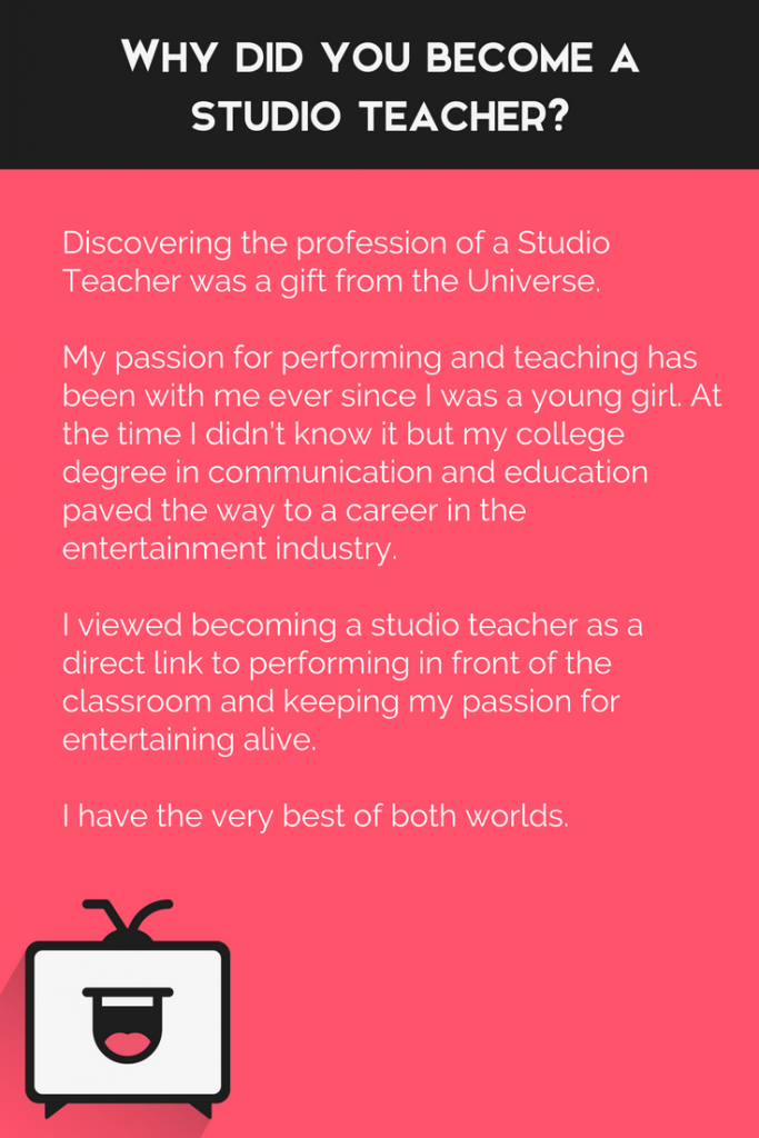 Why did you become a studio teacher? "Discovering the profession of a Studio Teacher was a gift from the Universe."